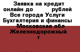 Заявка на кредит онлайн до 300.000 рублей - Все города Услуги » Бухгалтерия и финансы   . Московская обл.,Железнодорожный г.